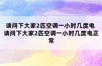 请问下大家2匹空调一小时几度电 请问下大家2匹空调一小时几度电正常